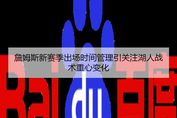 詹姆斯新赛季出场时间管理引关注湖人战术重心变化