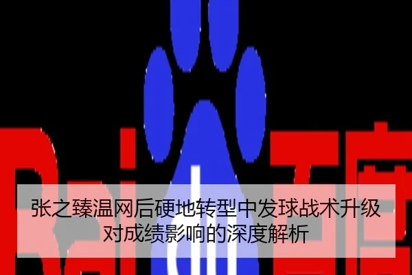 张之臻温网后硬地转型中发球战术升级对成绩影响的深度解析