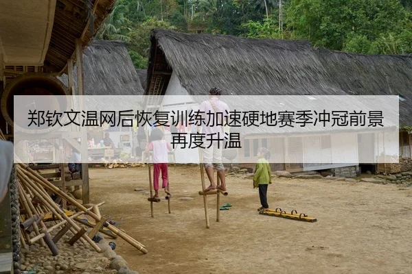 郑钦文温网后恢复训练加速硬地赛季冲冠前景再度升温
